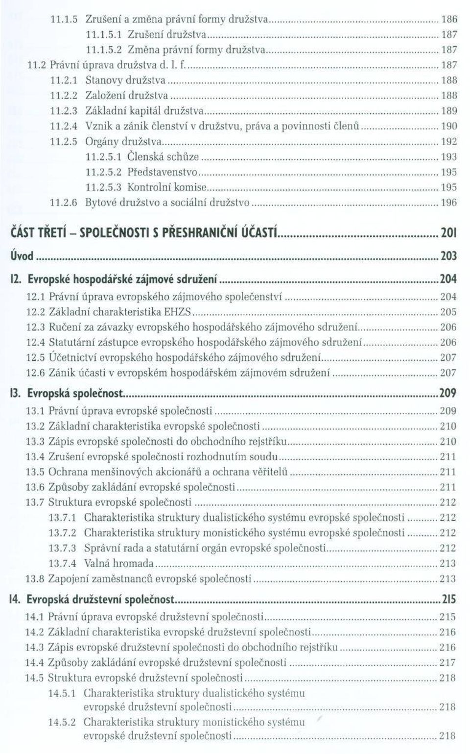 ..192 11.2.5.1 Č lenská s c h ů z e...193 11.2.5.2 P ředstaven stv o...195 11.2.5.3 K ontrolní kom ise...195 11.2.6 Bytové d ružstvo a sociální d ru ž stv o.