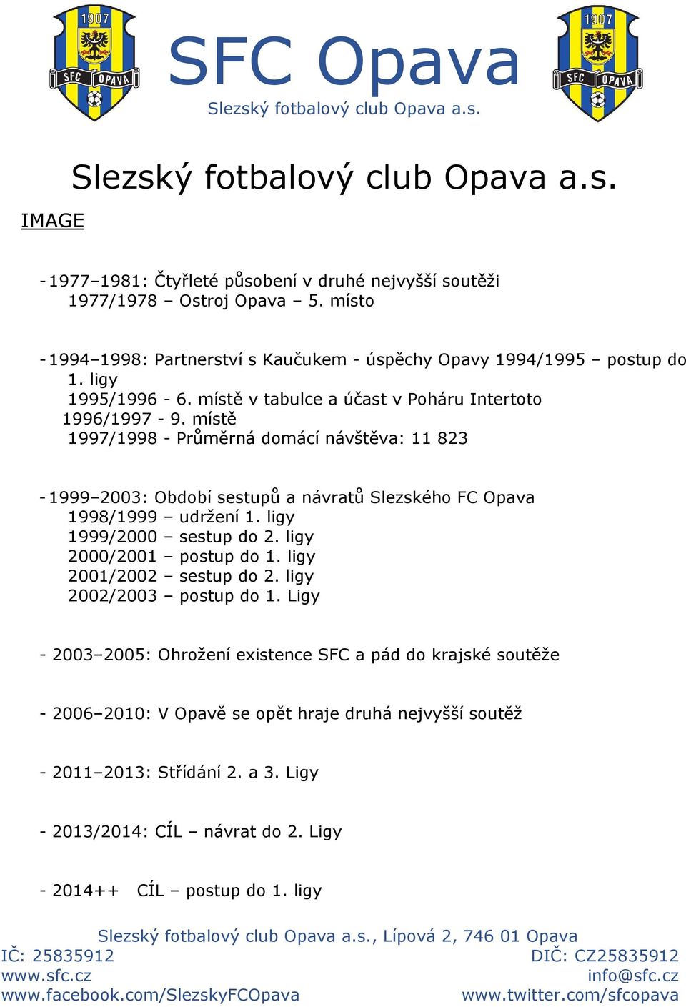 místě 1997/1998 - Průměrná domácí návštěva: 11 823-1999 2003: Období sestupů a návratů Slezského FC Opava 1998/1999 udržení 1. ligy 1999/2000 sestup do 2. ligy 2000/2001 postup do 1.