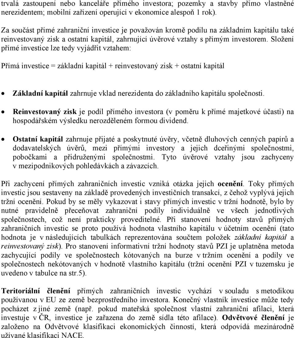 Složení přímé investice lze tedy vyjádřit vztahem: Přímá investice = základní kapitál + reinvestovaný zisk + ostatní kapitál Základní kapitál zahrnuje vklad nerezidenta do základního kapitálu