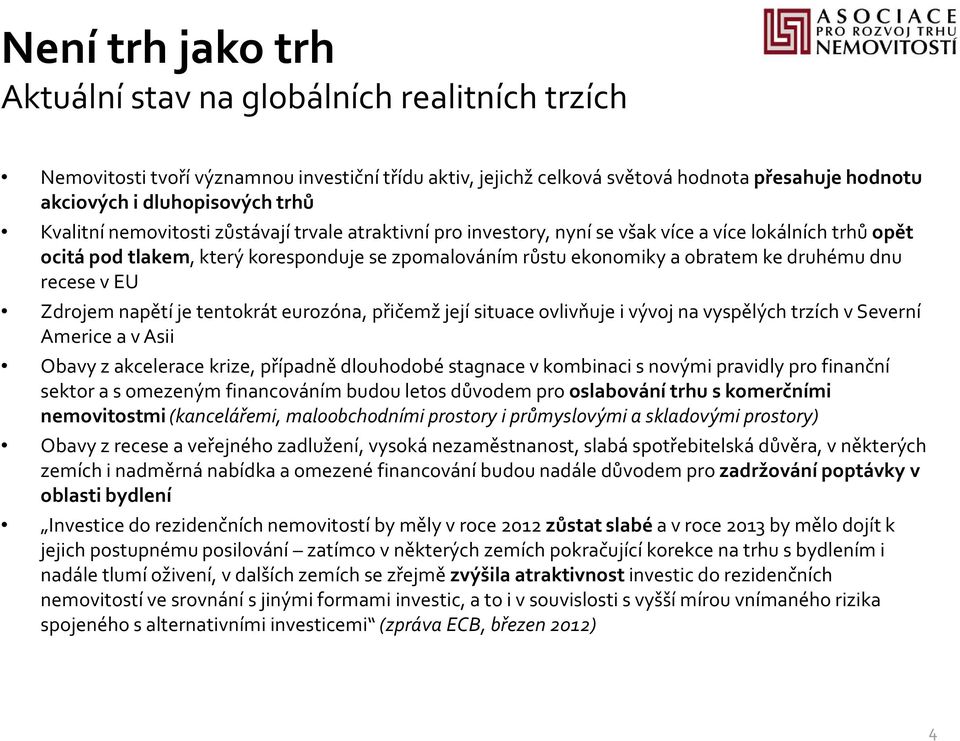 dnu recese v EU Zdrojem napětí je tentokrát eurozóna, přičemž její situace ovlivňuje i vývoj na vyspělých trzích v Severní Americe a v Asii Obavy z akcelerace krize, případně dlouhodobé stagnace v