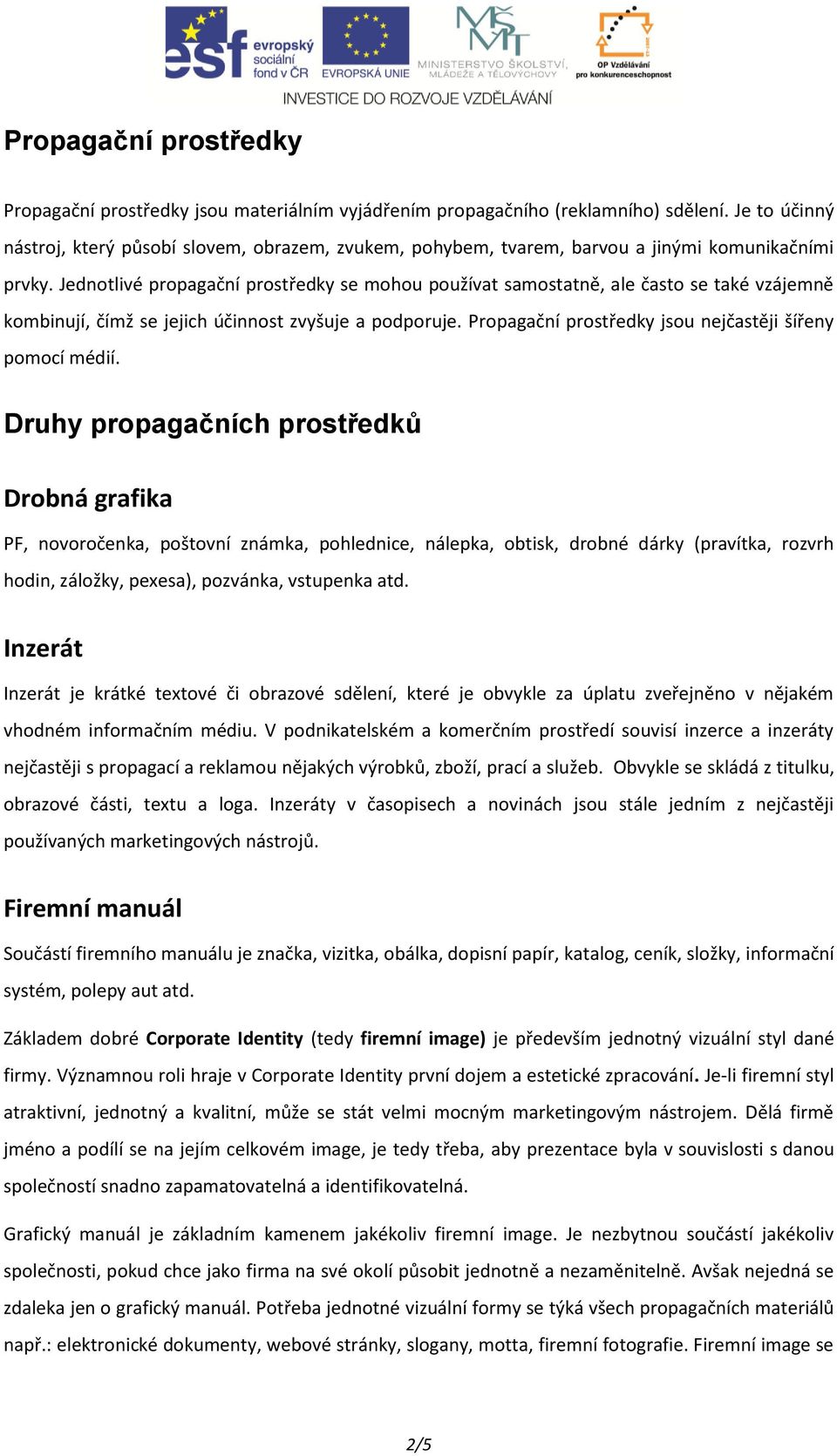 Jednotlivé propagační prostředky se mohou používat samostatně, ale často se také vzájemně kombinují, čímž se jejich účinnost zvyšuje a podporuje.