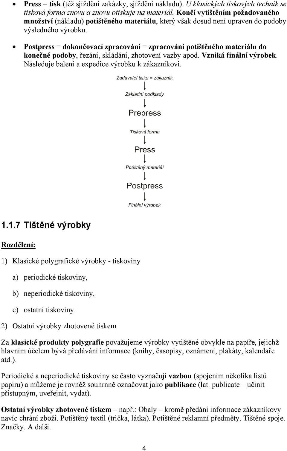 Postpress = dokončovací zpracování = zpracování potištěného materiálu do konečné podoby, řezání, skládání, zhotovení vazby apod. Vzniká finální výrobek.