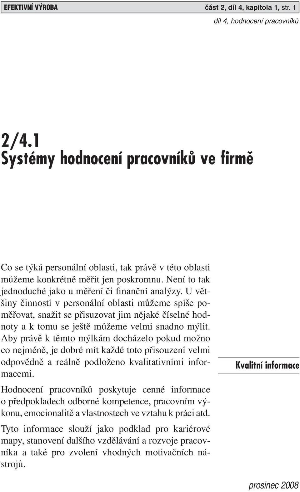 U většiny činností v personální oblasti můžeme spíše poměřovat, snažit se přisuzovat jim nějaké číselné hodnoty a k tomu se ještě můžeme velmi snadno mýlit.