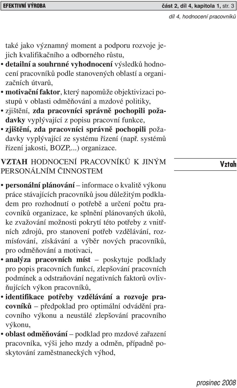 motivační faktor, který napomůže objektivizaci postupů v oblasti odměňování a mzdové politiky, zjištění, zda pracovníci správně pochopili požadavky vyplývající z popisu pracovní funkce, zjištění, zda