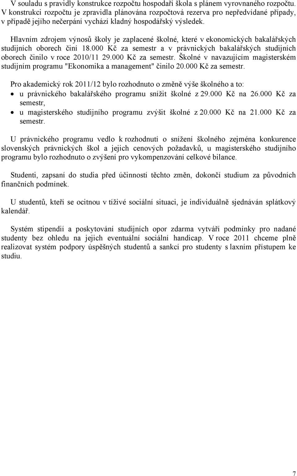Hlavním zdrojem výnosů školy je zaplacené školné, které v ekonomických bakalářských studijních oborech činí 18.