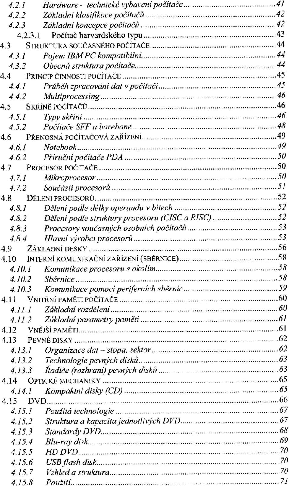 6 PŘENOSNÁ POČÍTAČOVÁ ZAŘÍZENÍ 4.6.1 Notebook 4.6.2 Příruční počítače PDA 4.7 PROCESOR POČÍTAČE 4.7.1 Mikroprocesor 4.7.2 Součásti procesorů 4.8 DĚLENÍ PROCESORŮ 4.8.1 Dělení podle délky operandu v bitech 4.
