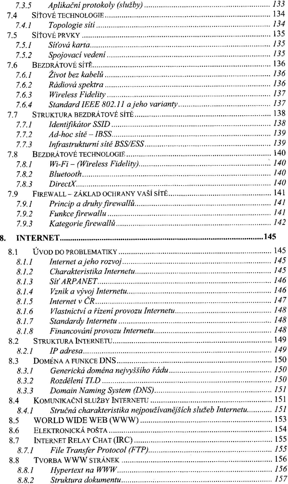 8 BEZDRÁTOVÉ TECHNOLOGIE 7.8.1 Wi-Fi - (Wireless Fidelity) 7.8.2 Bluetooth 7.8.3 DirectX. 7.9 FIREWALL - ZÁKLAD OCHRANY VAŠÍ SÍTĚ 7.9.1 Princip a druhy firewallů 7.9.2 Funkce firewallů 7.9.3 Kategorie firewallů 8.