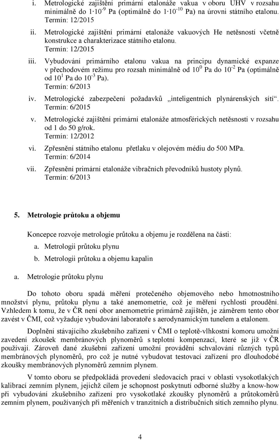 Vybudování primárního etalonu vakua na principu dynamické expanze v přechodovém režimu pro rozsah minimálně od 10 0 Pa do 10-2 Pa (optimálně od 10 1 Pa do 10-3 Pa).