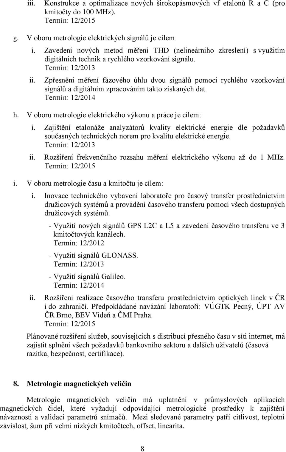 Zpřesnění měření fázového úhlu dvou signálů pomocí rychlého vzorkování signálů a digitálním zpracováním takto získaných dat. h. V oboru metrologie elektrického výkonu a práce je cílem: i.