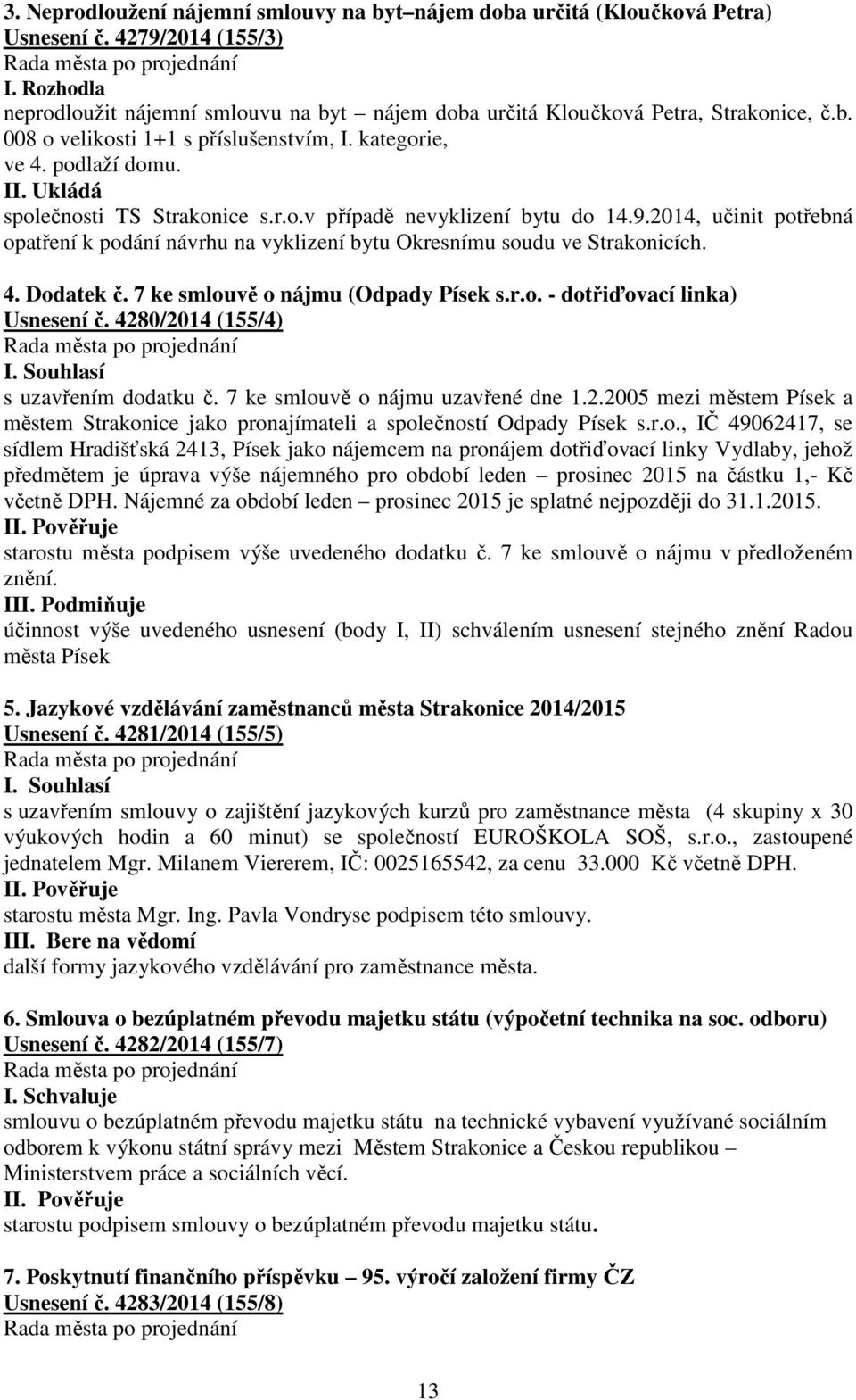 Ukládá společnosti TS Strakonice s.r.o.v případě nevyklizení bytu do 14.9.2014, učinit potřebná opatření k podání návrhu na vyklizení bytu Okresnímu soudu ve Strakonicích. 4. Dodatek č.