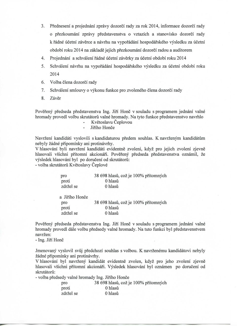 Schvaleni navrhu na vypofadani hospodafskeho vysledku za ucetni obdobi roku 2014 6. Volba clena dozorci rady 7. Schvaleni smlouvy o vykonu funkce zvoleneho clena dozorci rady 8.