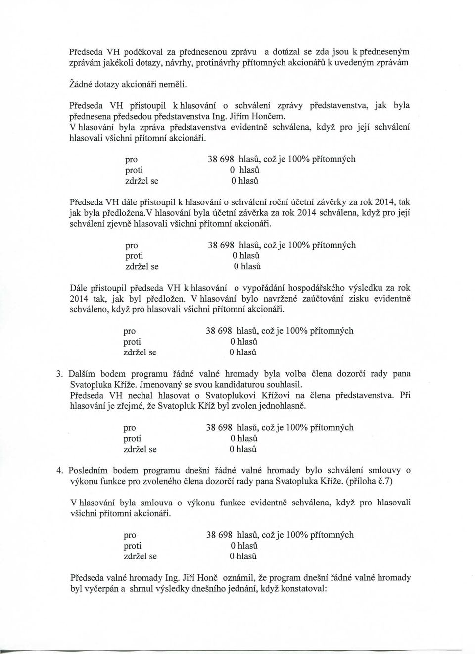 V hlasovani byla zprava pfedstavenstva evidentne schvalena, kdyz jeji schvaleni hlasovali vsichni pfitomni akcionafi.