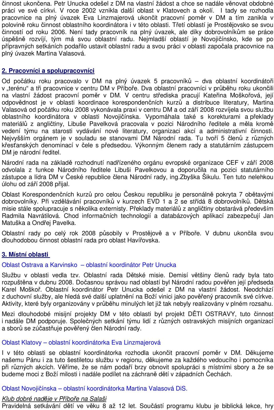 Třetí oblastí je Prostějovsko se svou činností od roku 2006. Není tady pracovník na plný úvazek, ale díky dobrovolníkům se práce úspěšně rozvíjí, tým má svou oblastní radu.