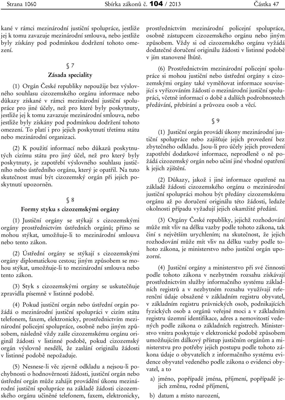 7 Zásada speciality (1) Orgán České republiky nepoužije bez výslovného souhlasu cizozemského orgánu informace nebo důkazy získané v rámci mezinárodní justiční spolupráce pro jiné účely, než pro které