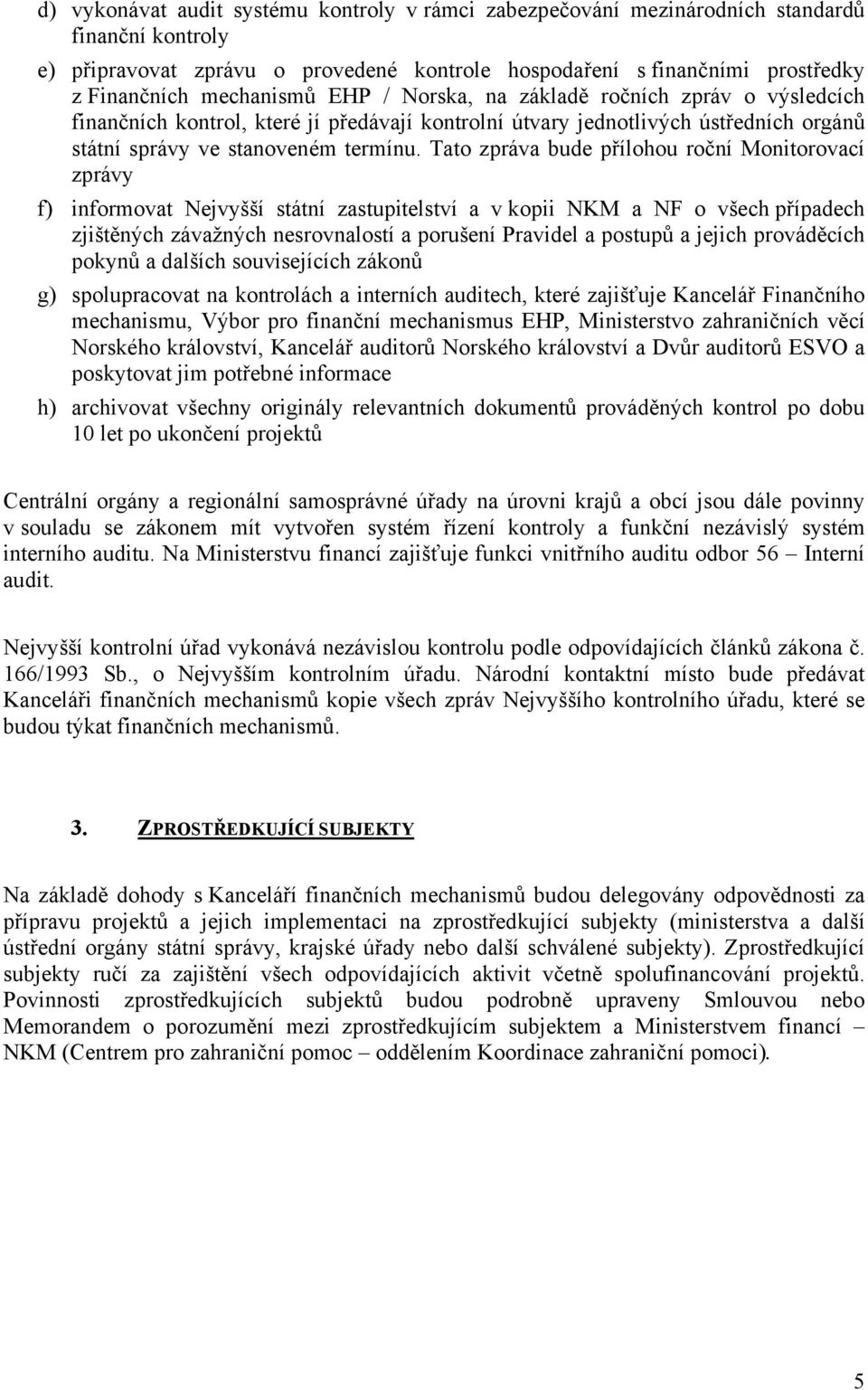 Tato zpráva bude přílohou roční Monitorovací zprávy f) informovat Nejvyšší státní zastupitelství a v kopii NKM a NF o všech případech zjištěných závažných nesrovnalostí a porušení Pravidel a postupů