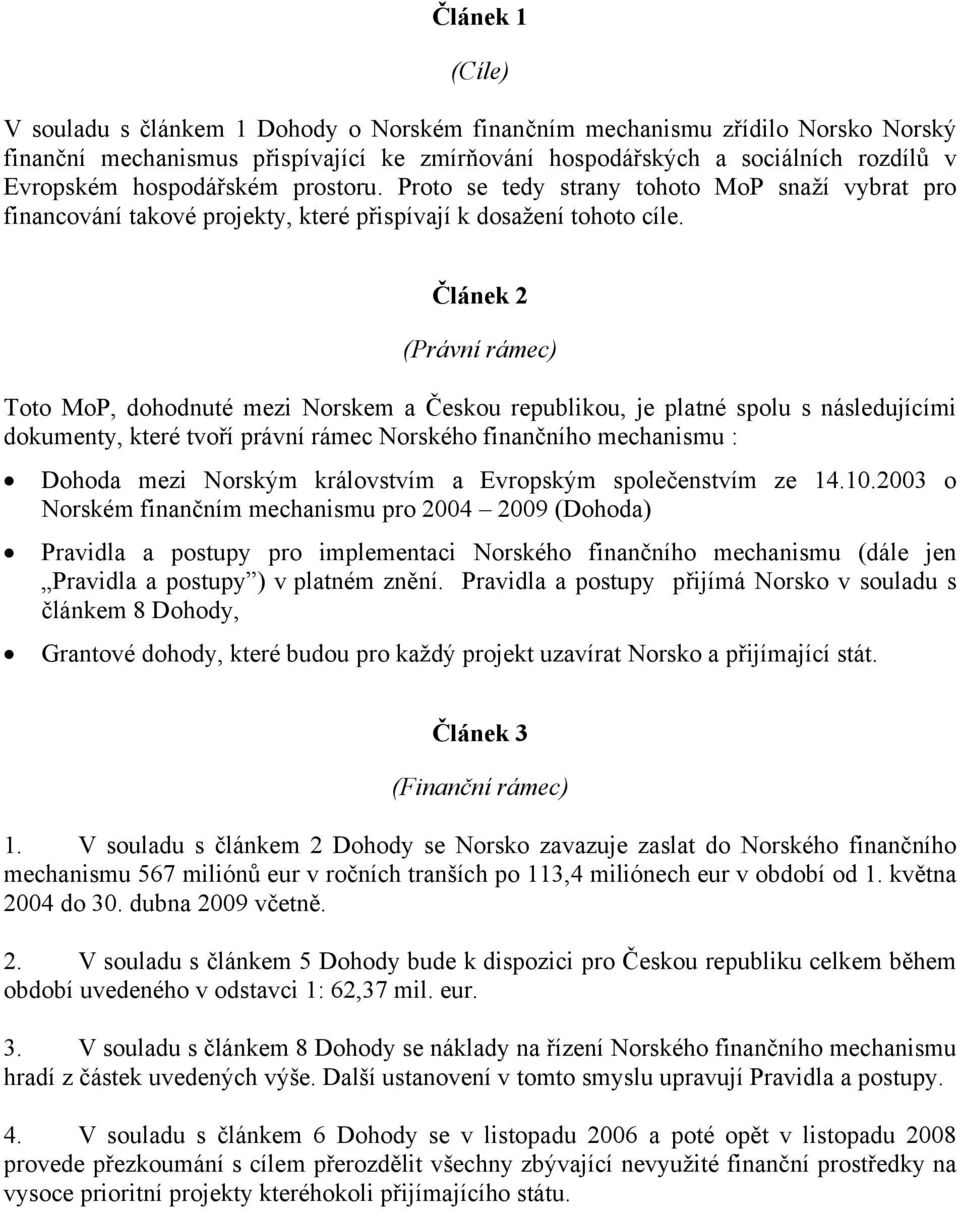 Článek 2 (Právní rámec) Toto MoP, dohodnuté mezi Norskem a Českou republikou, je platné spolu s následujícími dokumenty, které tvoří právní rámec Norského finančního mechanismu : Dohoda mezi Norským