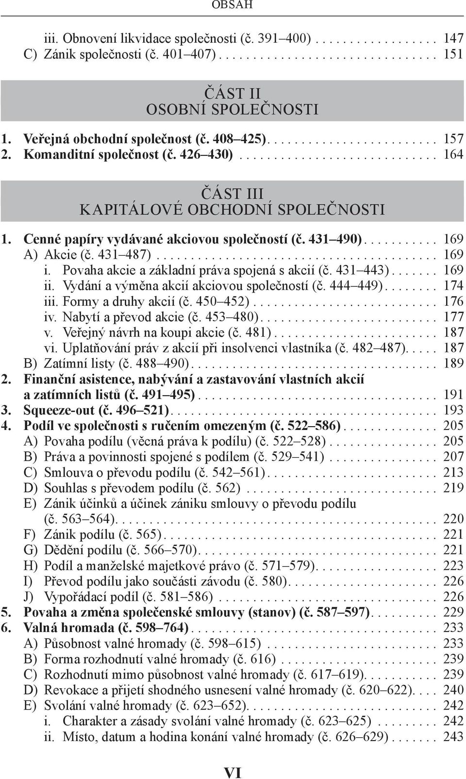 Povaha akcie a základní práva spojená s akcií (č. 431 443)... 169 ii. Vydání a výměna akcií akciovou společností (č. 444 449)... 174 iii. Formy a druhy akcií (č. 450 452)... 176 iv.