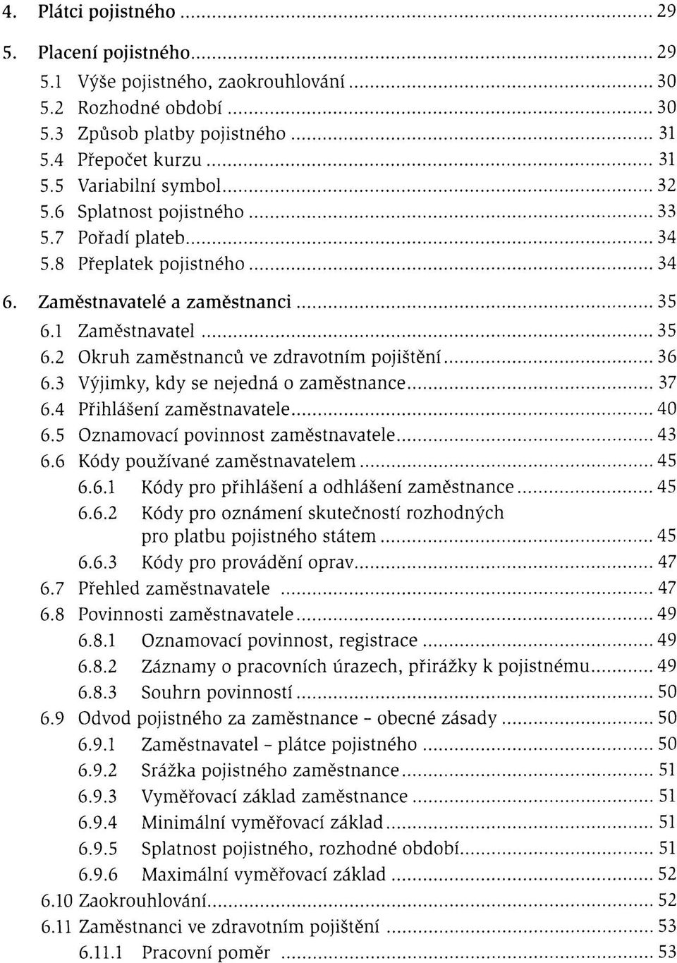 3 Výjimky, kdy se nejedná o zaměstnance 37 6.4 Přihlášení zaměstnavatele 40 6.5 Oznamovací povinnost zaměstnavatele 43 6.6 Kódy používané zaměstnavatelem 45 6.6.1 Kódy pro přihlášení a odhlášení zaměstnance 45 6.