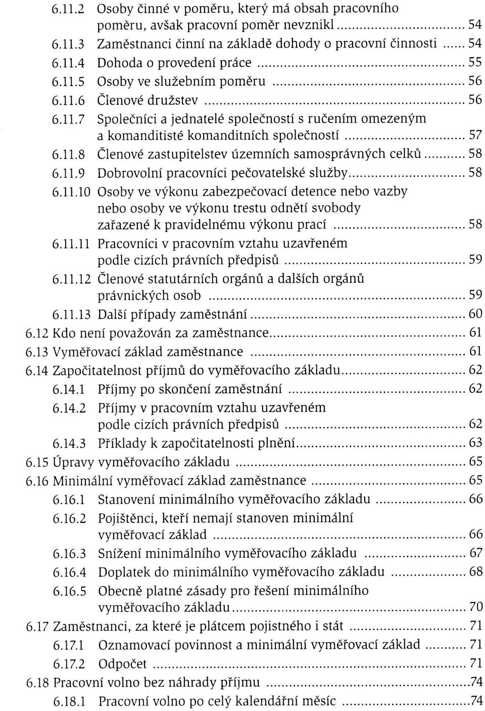 11.9 Dobrovolní pracovníci pečovatelské služby 58 6.11.10 Osoby ve výkonu zabezpečovací detence nebo vazby nebo osoby ve výkonu trestu odnětí svobody zařazené k pravidelnému výkonu prací 58 6.11.11 Pracovníci v pracovním vztahu uzavřeném podle cizích právních předpisů 59 6.