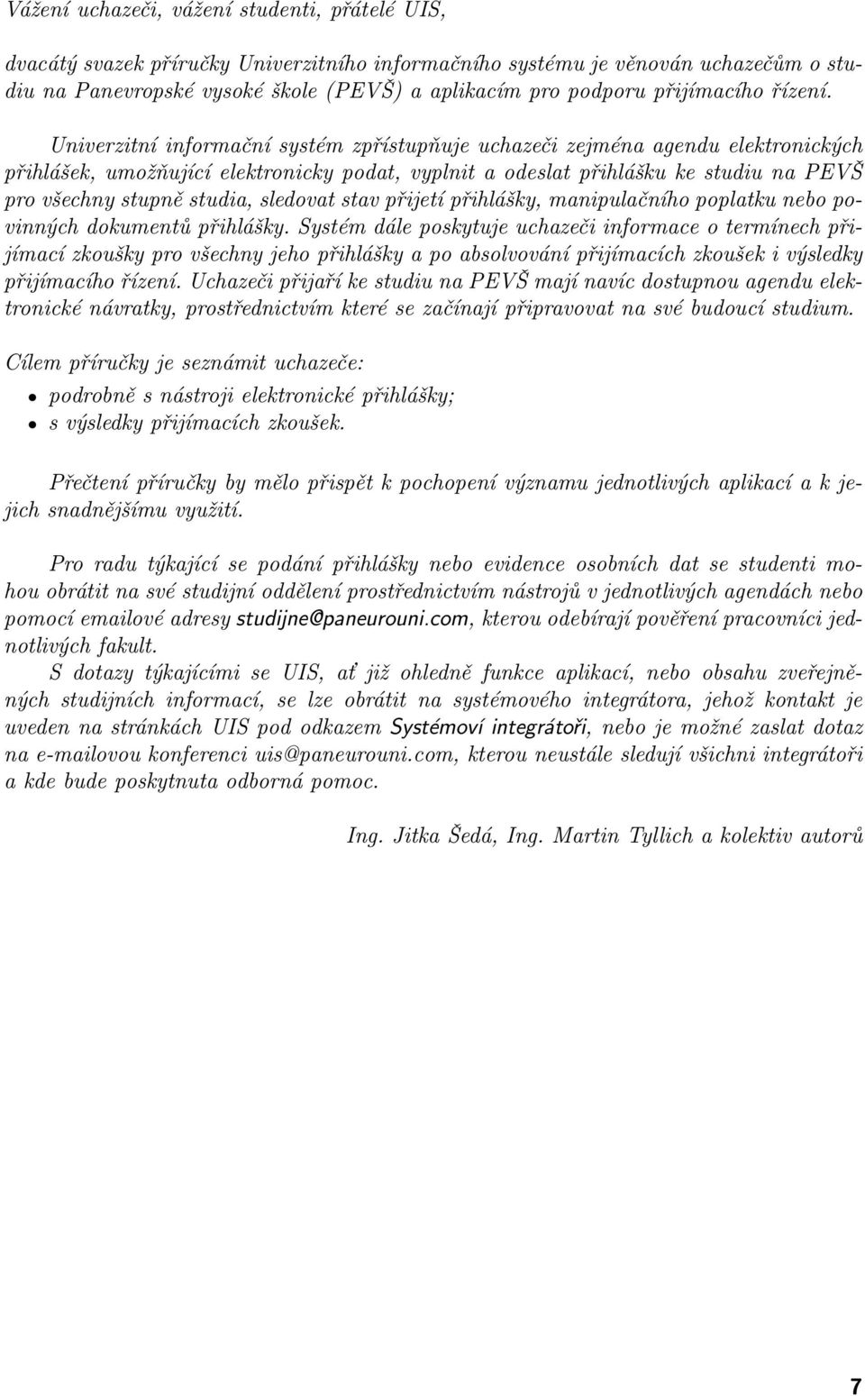 Univerzitní informační systém zpřístupňuje uchazeči zejména agendu elektronických přihlášek, umožňující elektronicky podat, vyplnit a odeslat přihlášku ke studiu na PEVŠ pro všechny stupně studia,