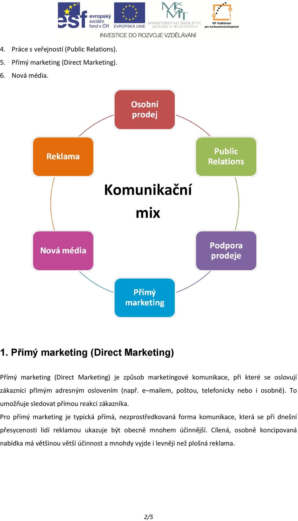 oslovením (např. e mailem, poštou, telefonicky nebo i osobně). To umožňuje sledovat přímou reakci zákazníka.