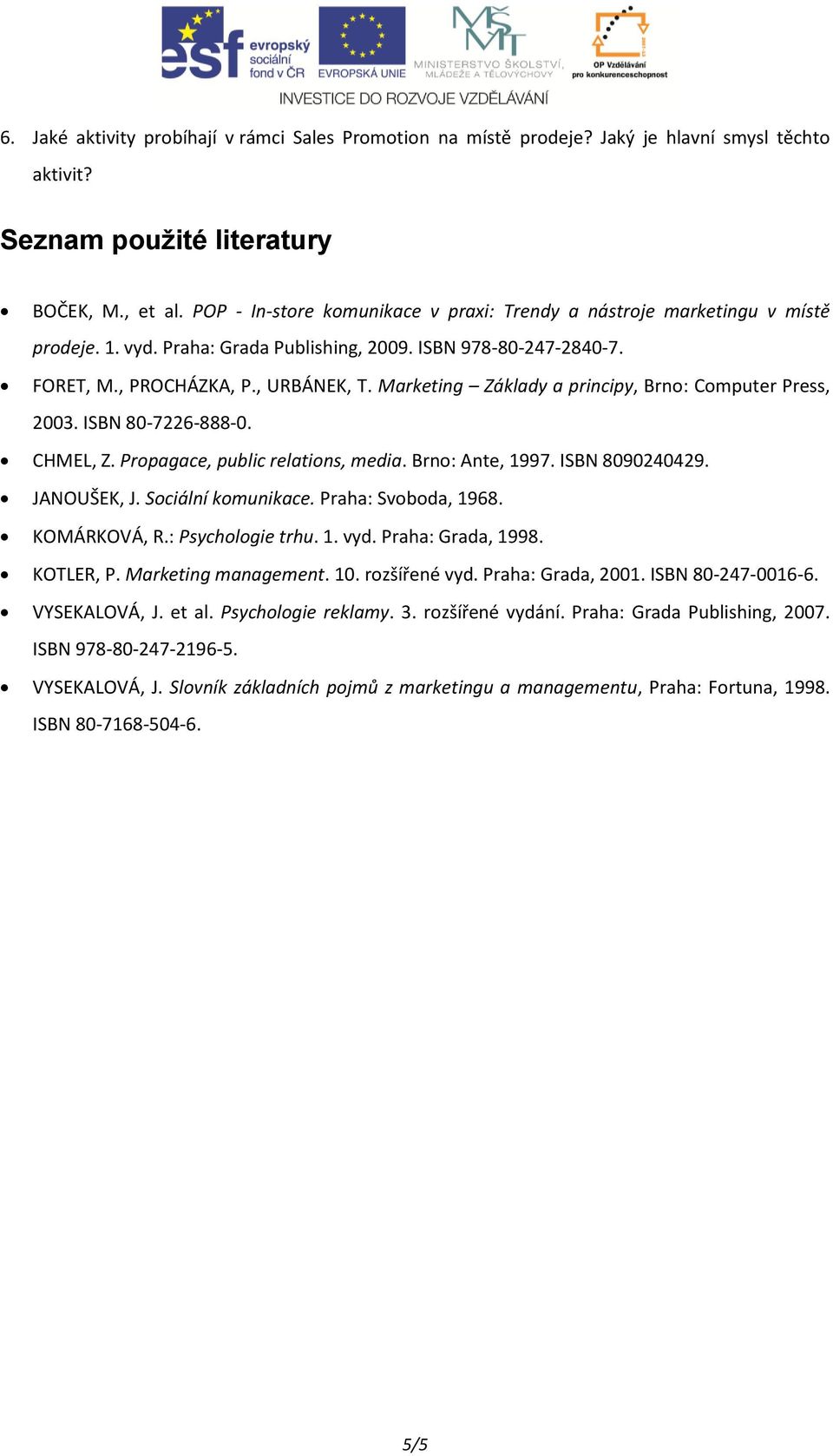 Marketing Základy a principy, Brno: Computer Press, 2003. ISBN 80-7226-888-0. CHMEL, Z. Propagace, public relations, media. Brno: Ante, 1997. ISBN 8090240429. JANOUŠEK, J. Sociální komunikace.