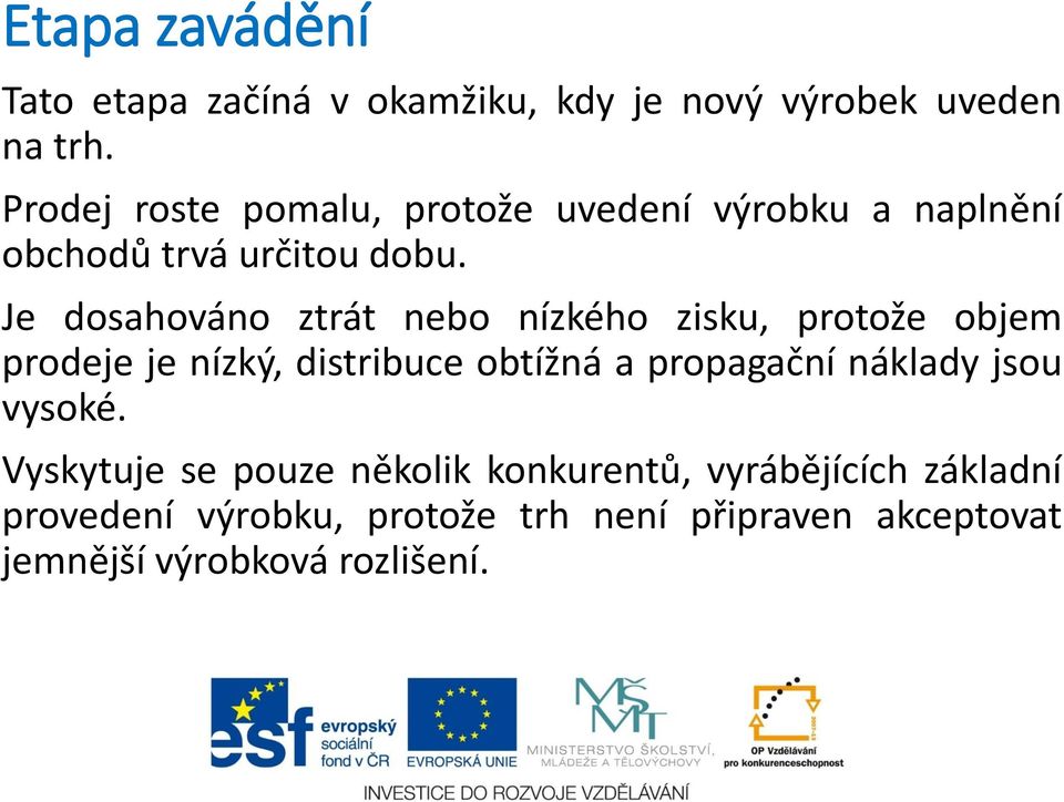 Je dosahováno ztrát nebo nízkého zisku, protože objem prodeje je nízký, distribuce obtížná a propagační