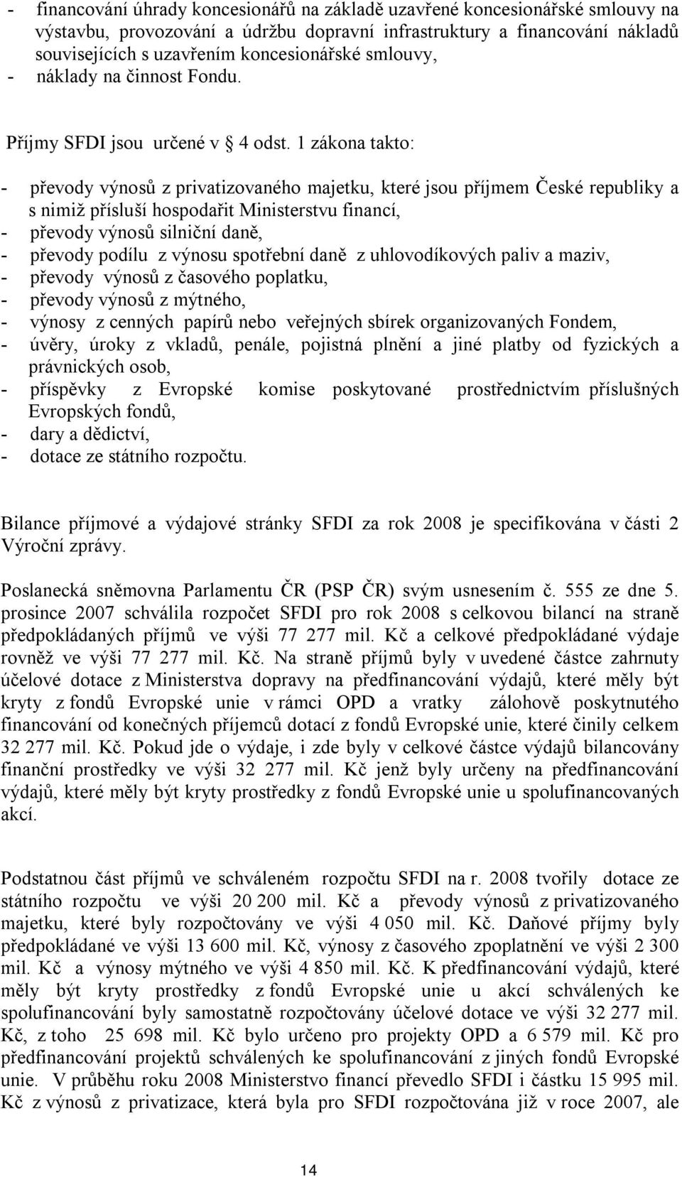 1 zákona takto: - převody výnosů z privatizovaného majetku, které jsou příjmem České republiky a s nimiž přísluší hospodařit Ministerstvu financí, - převody výnosů silniční daně, - převody podílu z