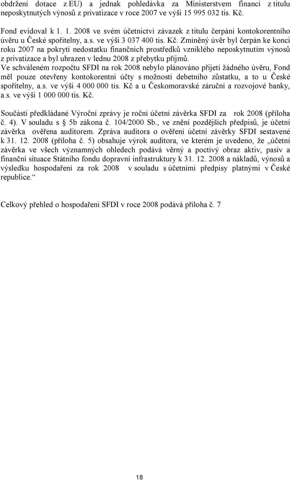 Ve schváleném rozpočtu SFDI na rok 2008 nebylo plánováno přijetí žádného úvěru, Fond měl pouze otevřeny kontokorentní účty s možností debetního zůstatku, a to u České spořitelny, a.s. ve výši 4 000 000 tis.