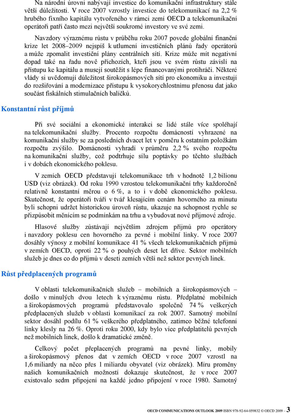 Navzdory výraznému růstu v průběhu roku 2007 povede globální finanční krize let 2008 2009 nejspíš k utlumení investičních plánů řady operátorů a může zpomalit investiční plány centrálních sítí.