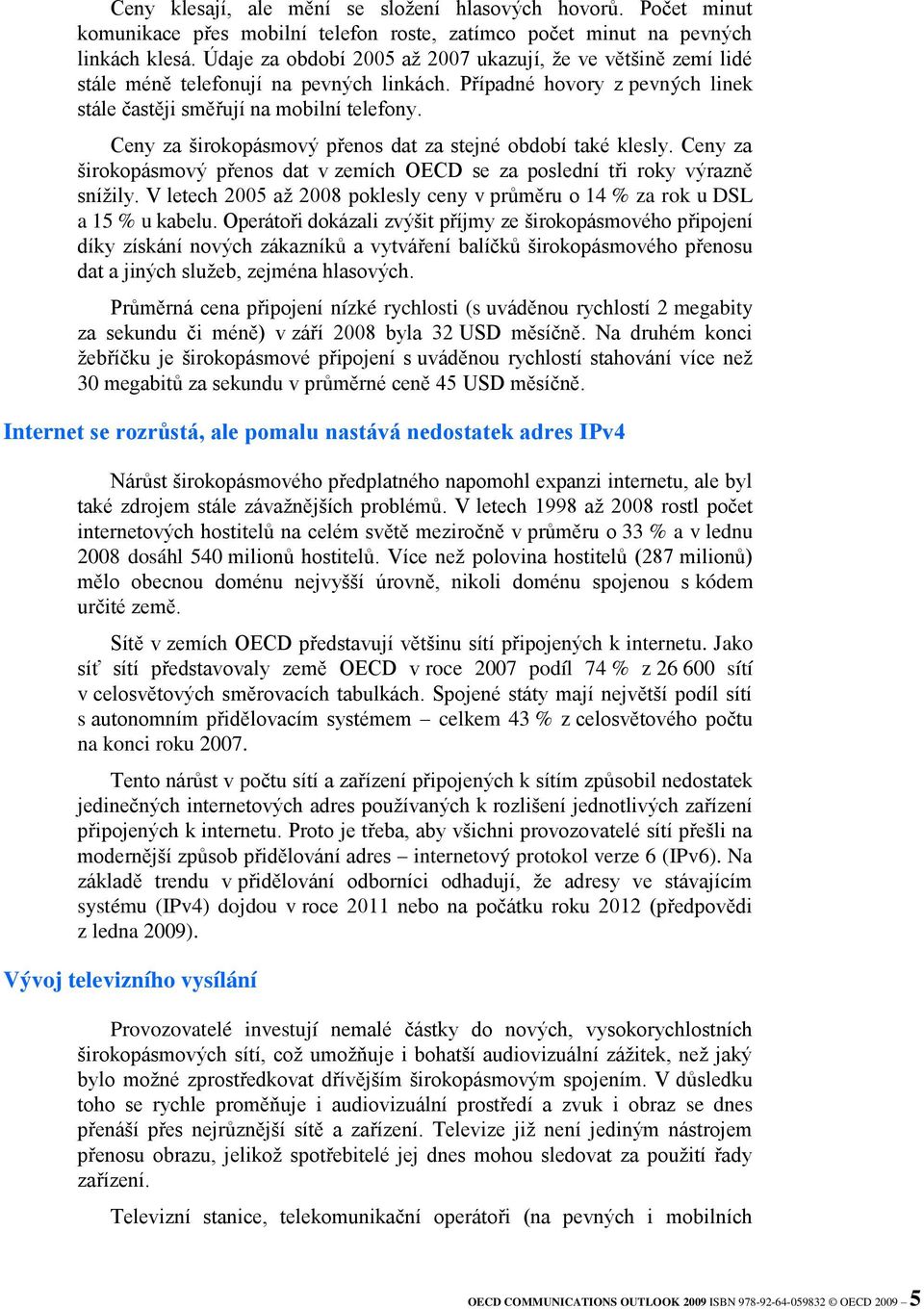 Ceny za širokopásmový přenos dat za stejné období také klesly. Ceny za širokopásmový přenos dat v zemích OECD se za poslední tři roky výrazně snížily.