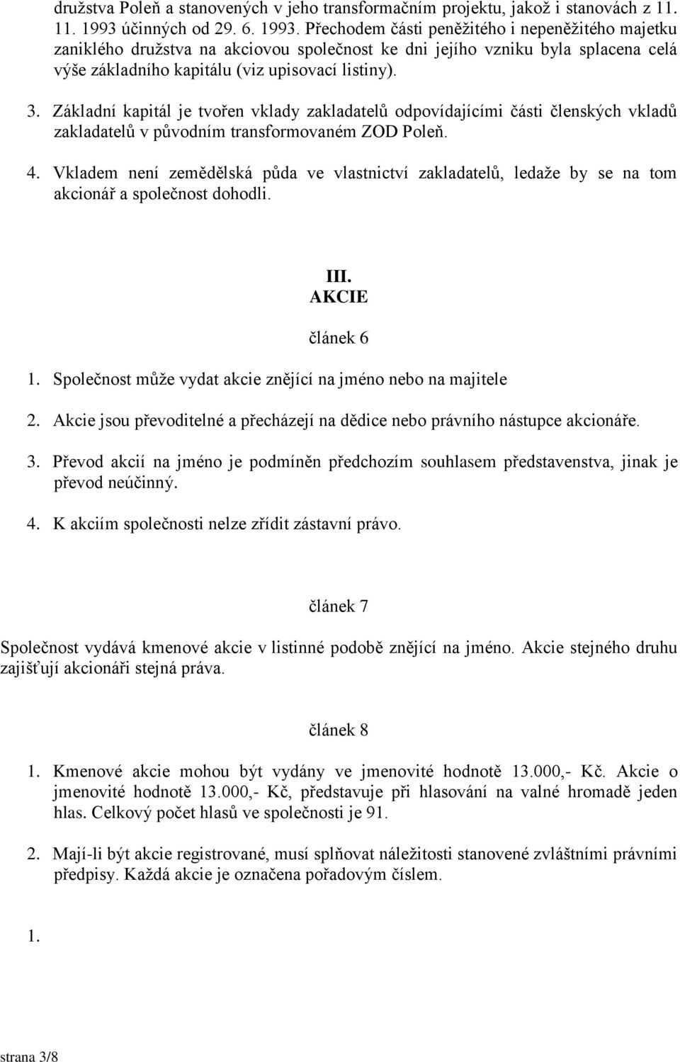 Přechodem části peněžitého i nepeněžitého majetku zaniklého družstva na akciovou společnost ke dni jejího vzniku byla splacena celá výše základního kapitálu (viz upisovací listiny). 3.