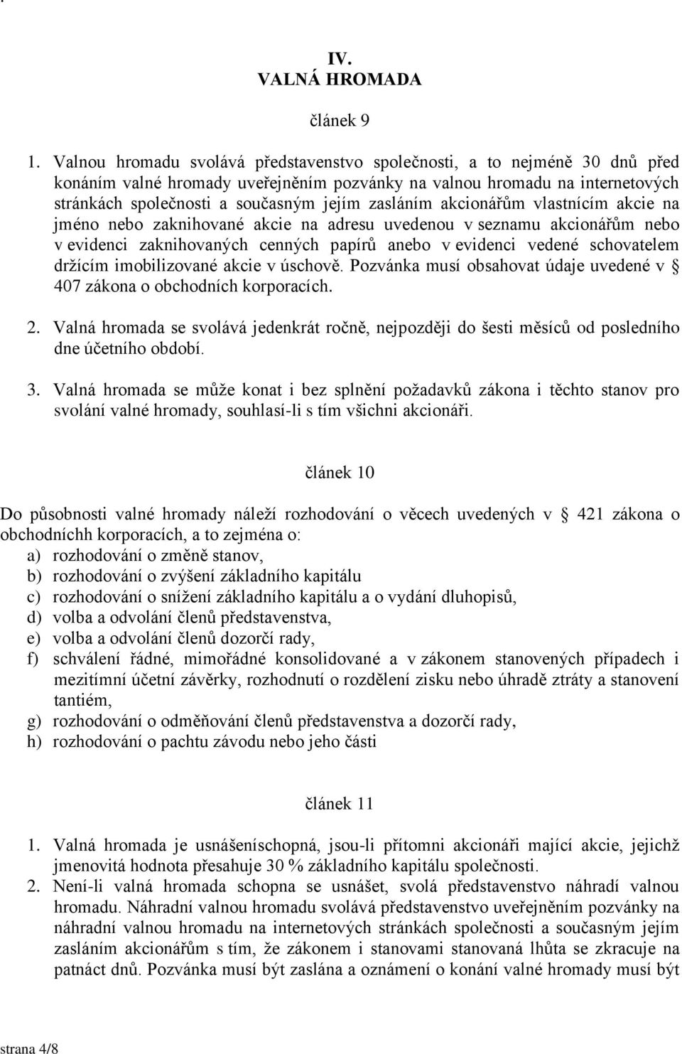 zasláním akcionářům vlastnícím akcie na jméno nebo zaknihované akcie na adresu uvedenou v seznamu akcionářům nebo v evidenci zaknihovaných cenných papírů anebo v evidenci vedené schovatelem držícím