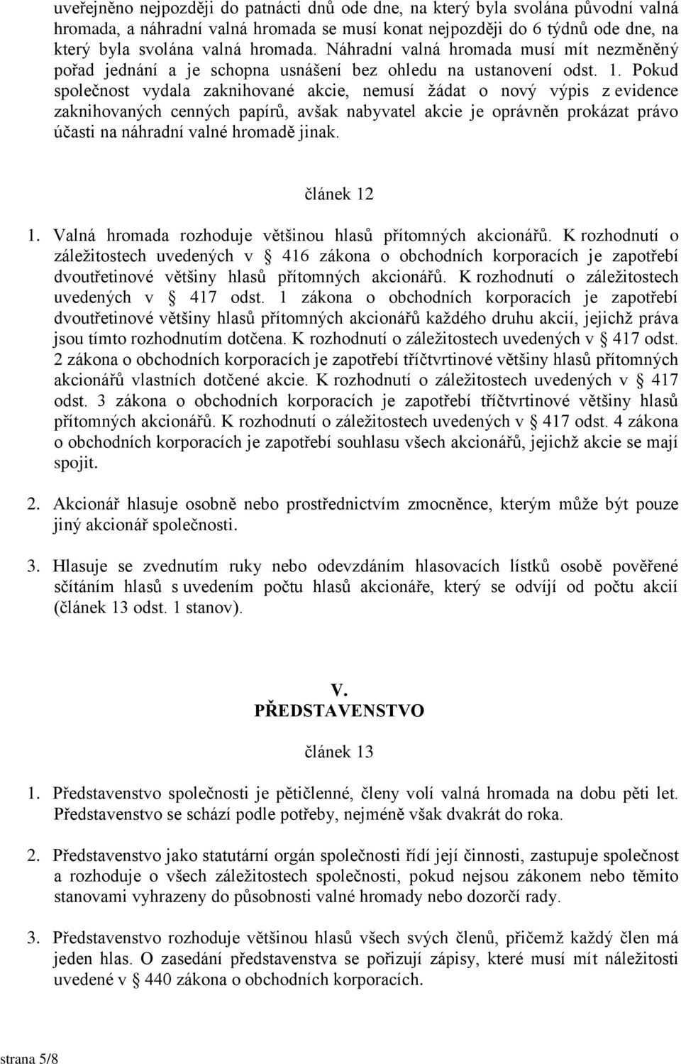 Pokud společnost vydala zaknihované akcie, nemusí žádat o nový výpis z evidence zaknihovaných cenných papírů, avšak nabyvatel akcie je oprávněn prokázat právo účasti na náhradní valné hromadě jinak.