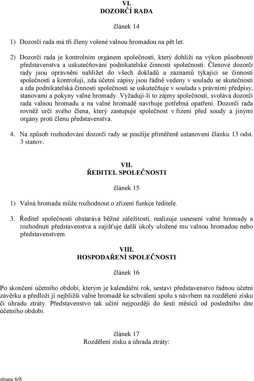 Členové dozorčí rady jsou oprávněni nahlížet do všech dokladů a záznamů týkající se činnosti společnosti a kontrolují, zda účetní zápisy jsou řádně vedeny v souladu se skutečnosti a zda podnikatelská