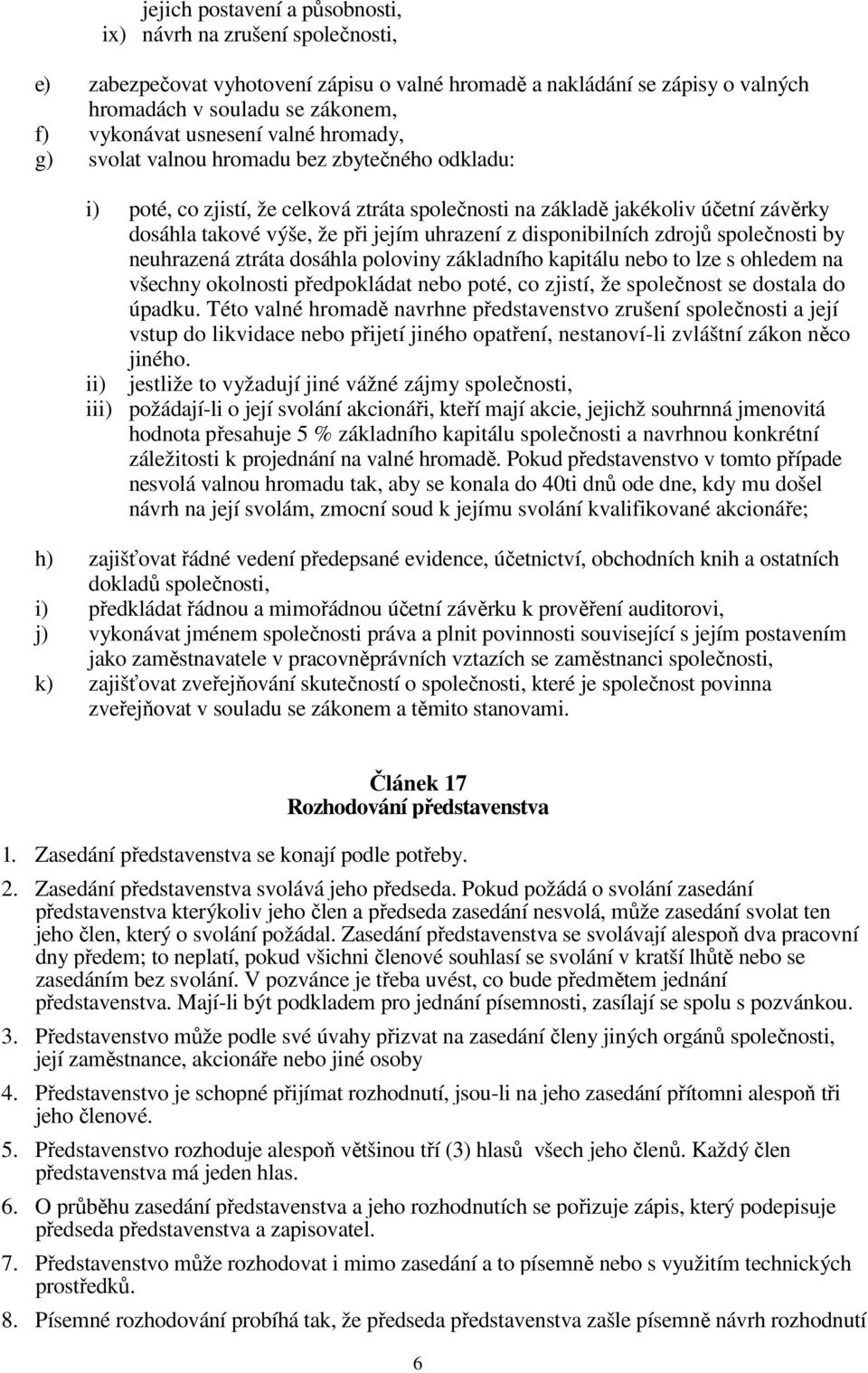 uhrazení z disponibilních zdrojů společnosti by neuhrazená ztráta dosáhla poloviny základního kapitálu nebo to lze s ohledem na všechny okolnosti předpokládat nebo poté, co zjistí, že společnost se