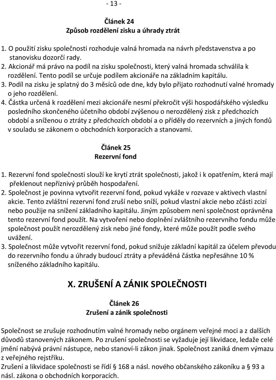 Částka určená k rozdělení mezi akcionáře nesmí překročit výši hospodářského výsledku posledního skončeného účetního období zvýšenou o nerozdělený zisk z předchozích období a sníženou o ztráty z