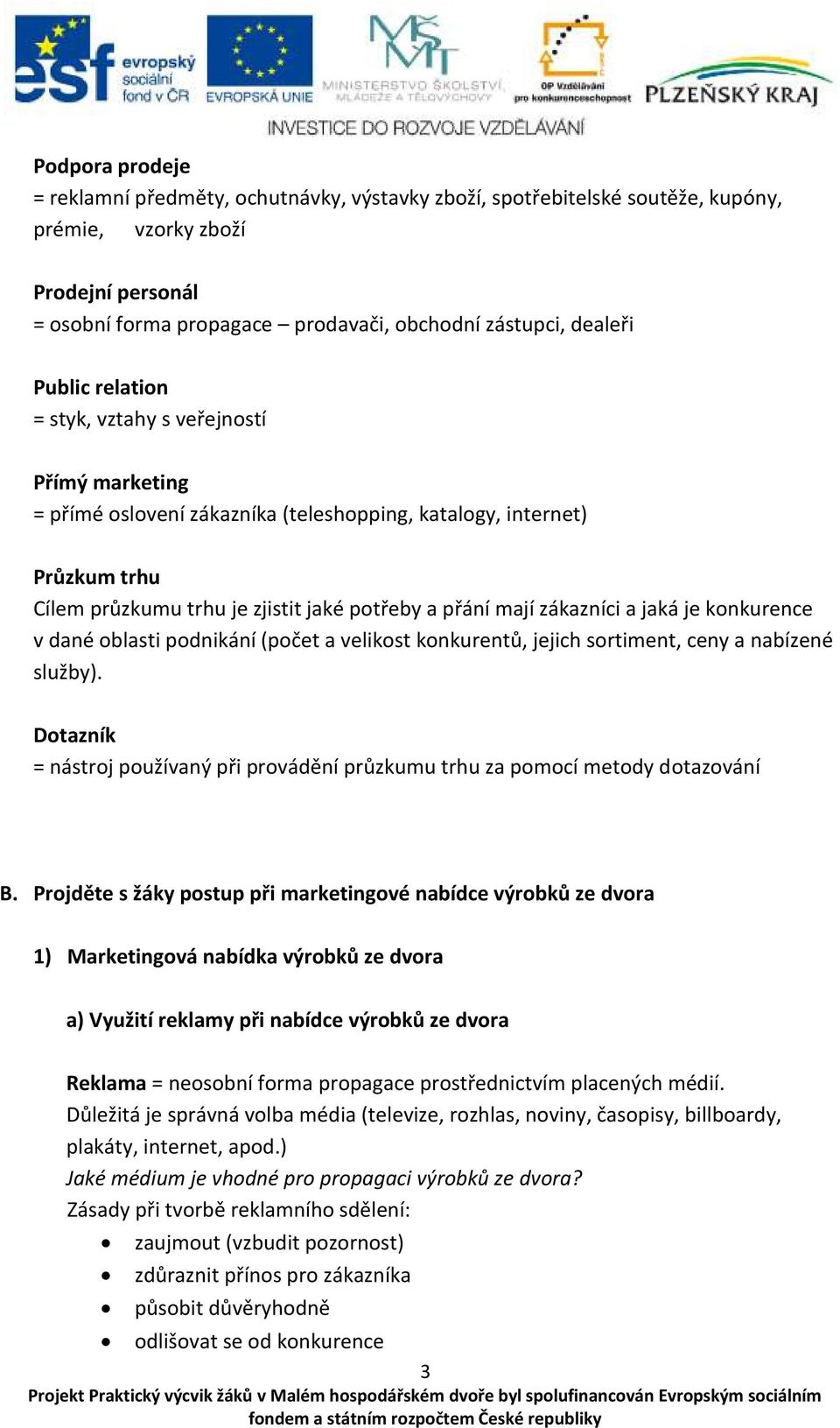 zákazníci a jaká je konkurence v dané oblasti podnikání (počet a velikost konkurentů, jejich sortiment, ceny a nabízené služby).