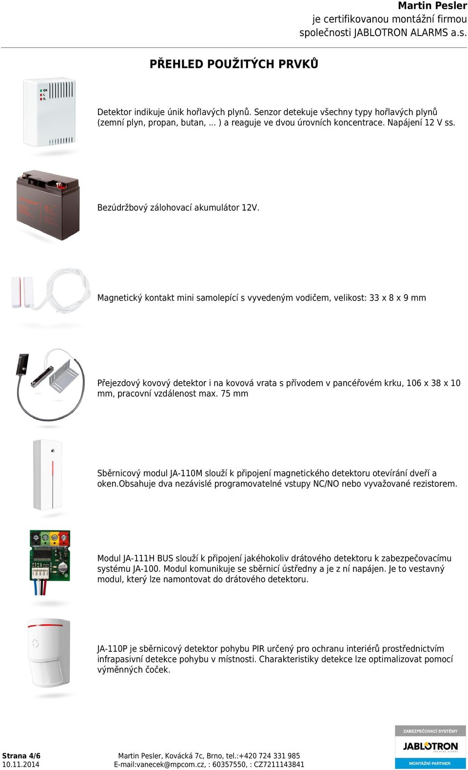 Magnetický kontakt mini samolepící s vyvedeným vodičem, velikost: 33 x 8 x 9 mm Přejezdový kovový detektor i na kovová vrata s přívodem v pancéřovém krku, 06 x 38 x 0 mm, pracovní vzdálenost max.