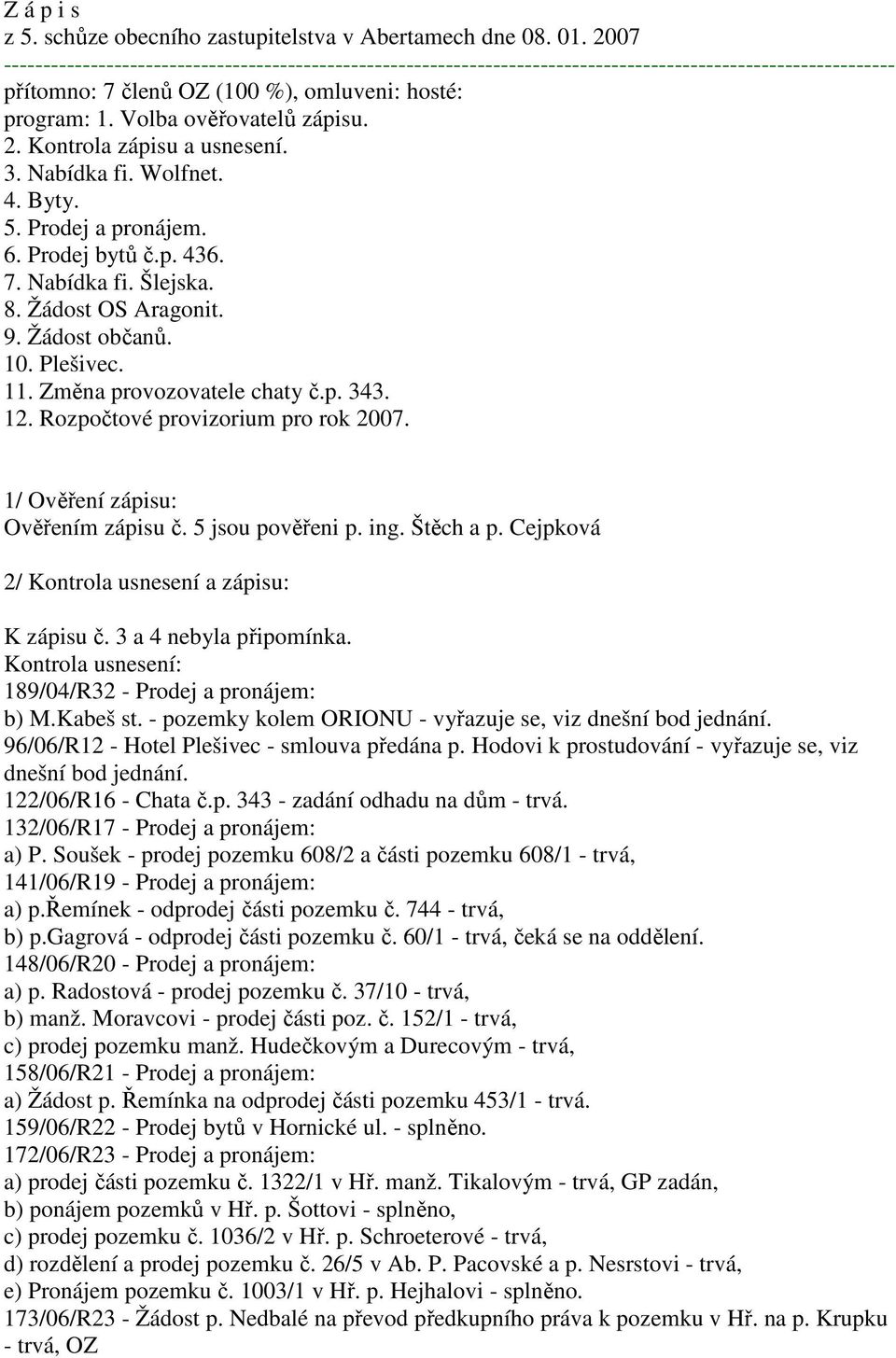 Volba ověřovatelů zápisu. 2. Kontrola zápisu a usnesení. 3. Nabídka fi. Wolfnet. 4. Byty. 5. Prodej a pronájem. 6. Prodej bytů č.p. 436. 7. Nabídka fi. Šlejska. 8. Žádost OS Aragonit. 9.