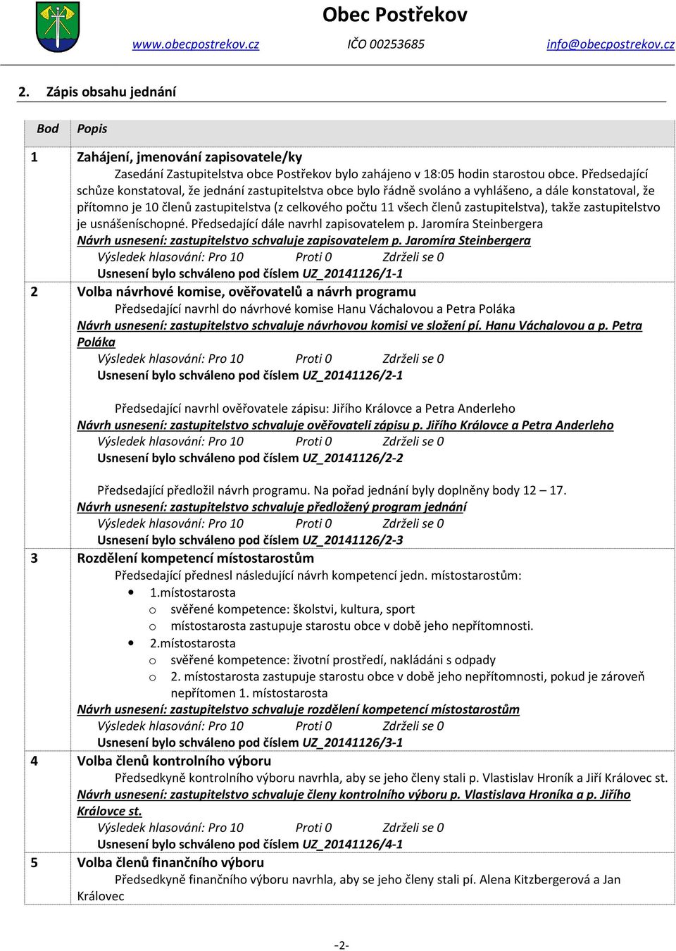 zastupitelstv je usnášeníschpné. Předsedající dále navrhl zapisvatelem p. Jarmíra Steinbergera Návrh usnesení: zastupitelstv schvaluje zapisvatelem p.