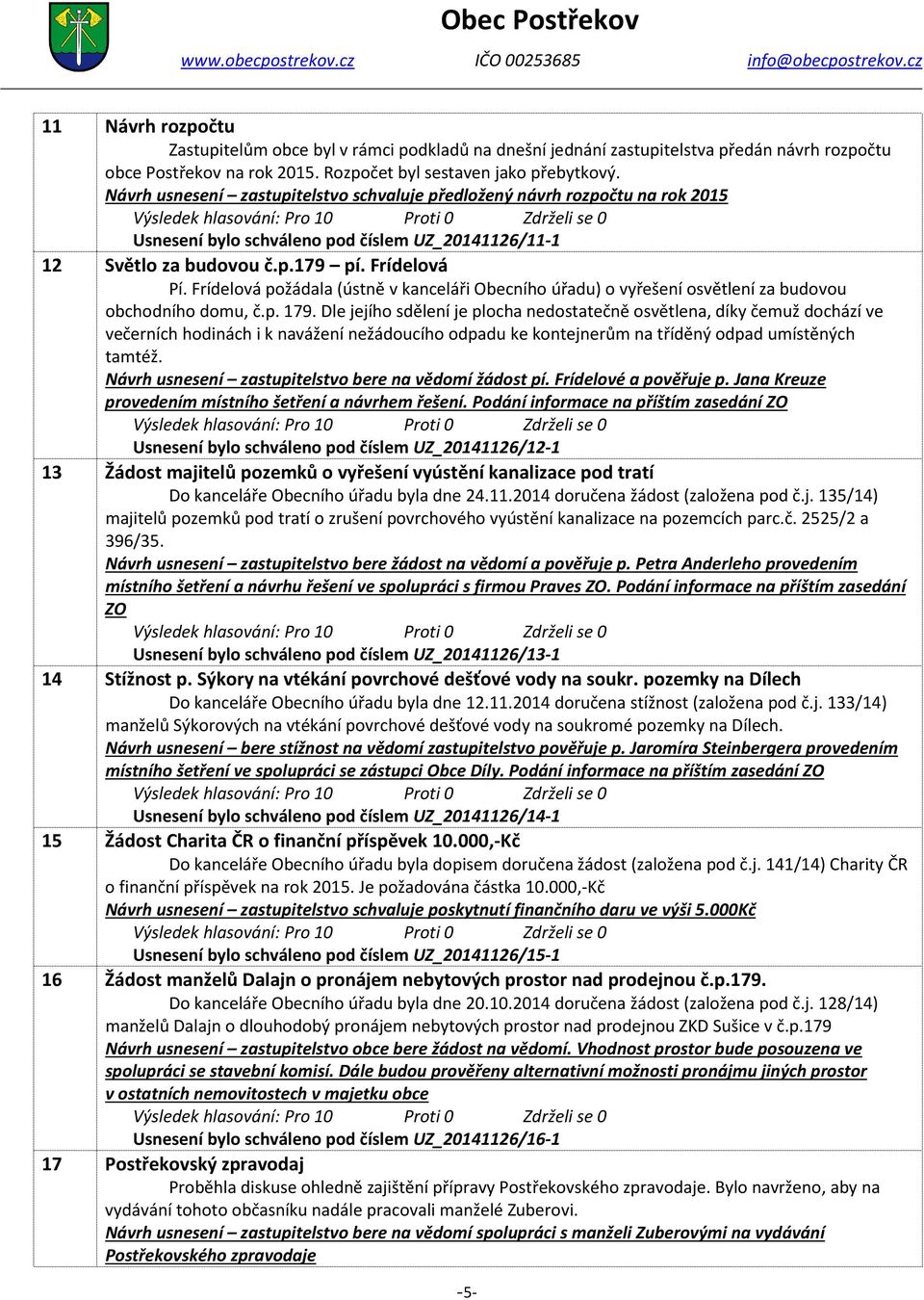 Frídelvá pžádala (ústně v kanceláři Obecníh úřadu) vyřešení světlení za budvu bchdníh dmu, č.p. 179.