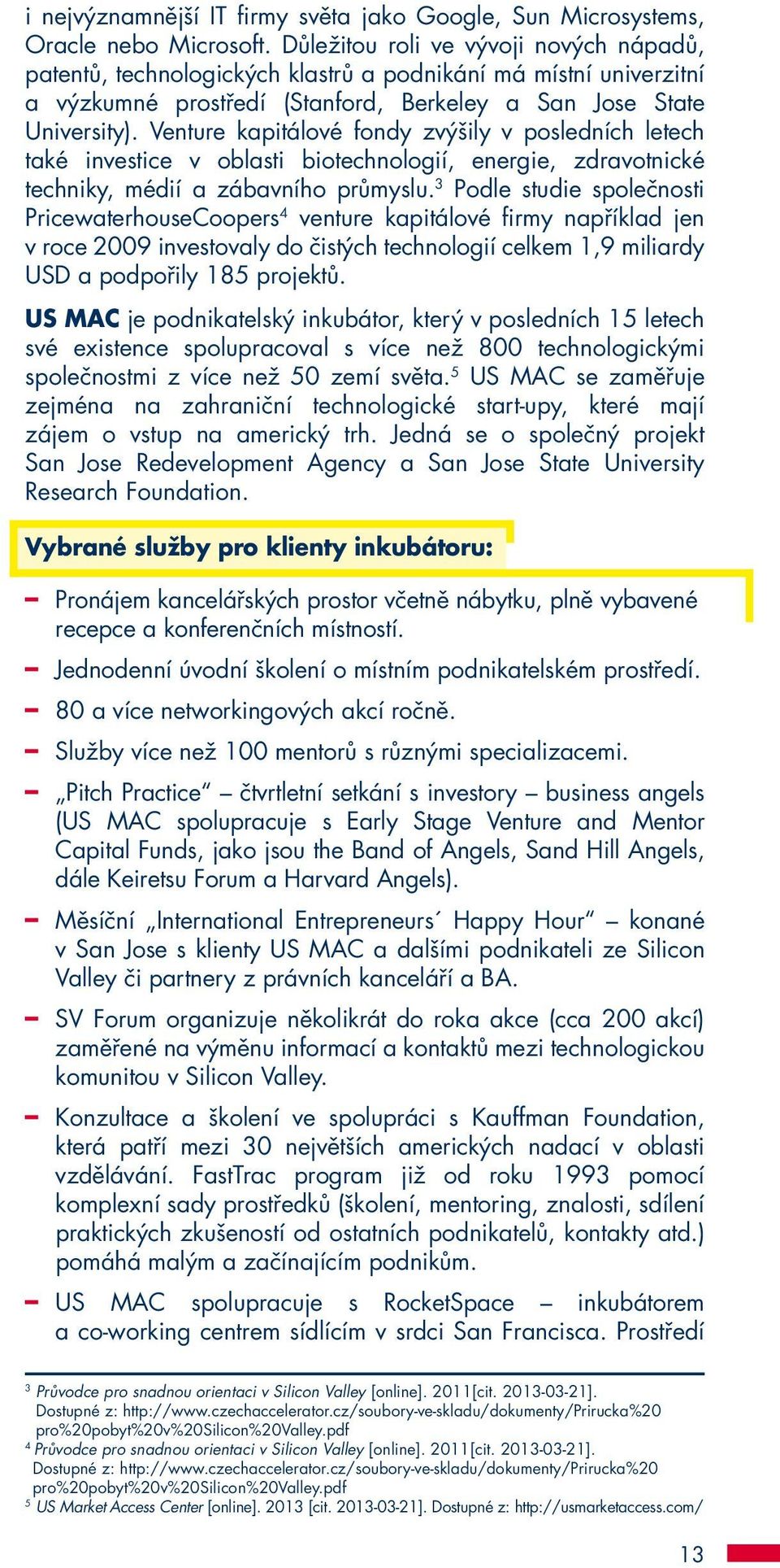 Venture kapitálové fondy zvýšily v posledních letech také investice v oblasti biotechnologií, energie, zdravotnické techniky, médií a zábavního průmyslu.