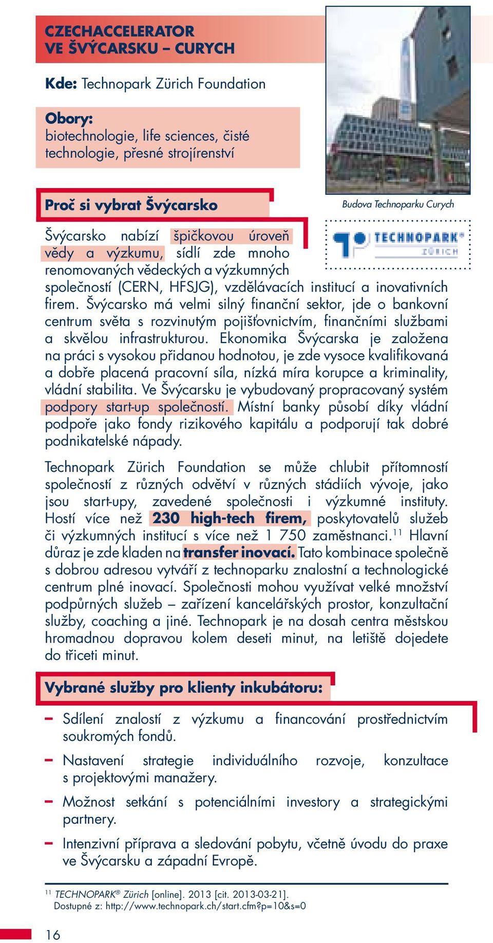 Švýcarsko má velmi silný finanční sektor, jde o bankovní centrum světa s rozvinutým pojišťovnictvím, finančními službami a skvělou infrastrukturou.