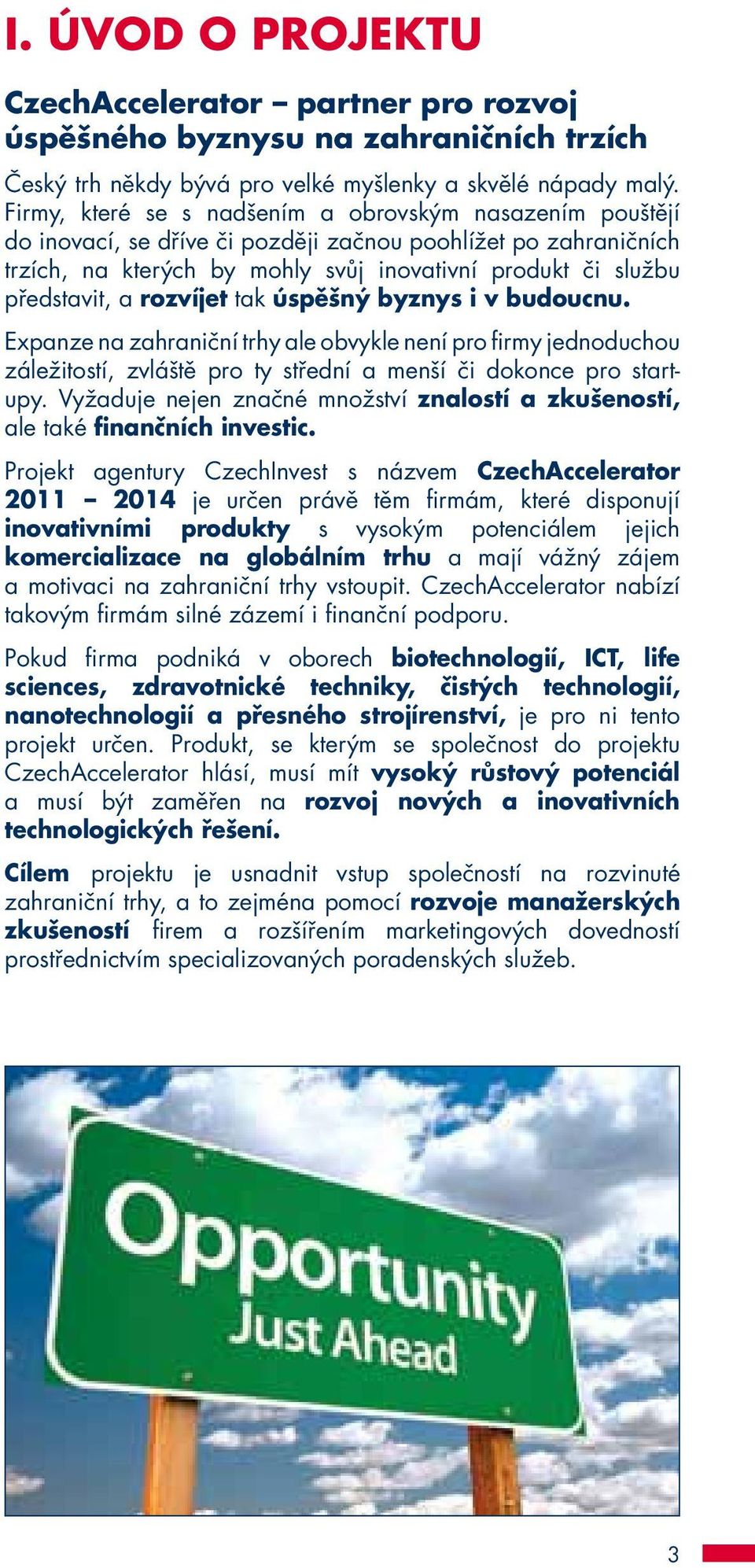 rozvíjet tak úspěšný byznys i v budoucnu. Expanze na zahraniční trhy ale obvykle není pro firmy jednoduchou záležitostí, zvláště pro ty střední a menší či dokonce pro startupy.