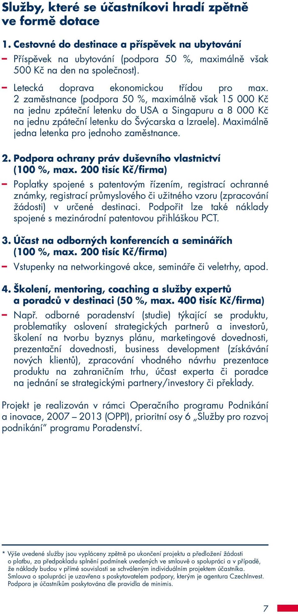 2 zaměstnance (podpora 50 %, maximálně však 15 000 Kč na jednu zpáteční letenku do USA a Singapuru a 8 000 Kč na jednu zpáteční letenku do Švýcarska a Izraele).