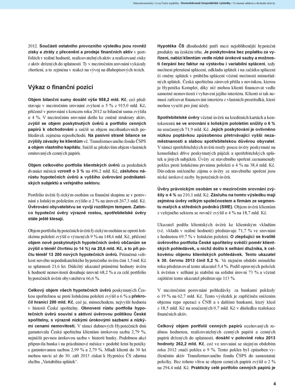splatnosti. Ty v meziročním srovnání vykázaly zhoršení, a to zejména v reakci na vývoj na dluhopisových trzích. Výkaz o finanční pozici Objem bilanční sumy dosáhl výše 958,2 mld.