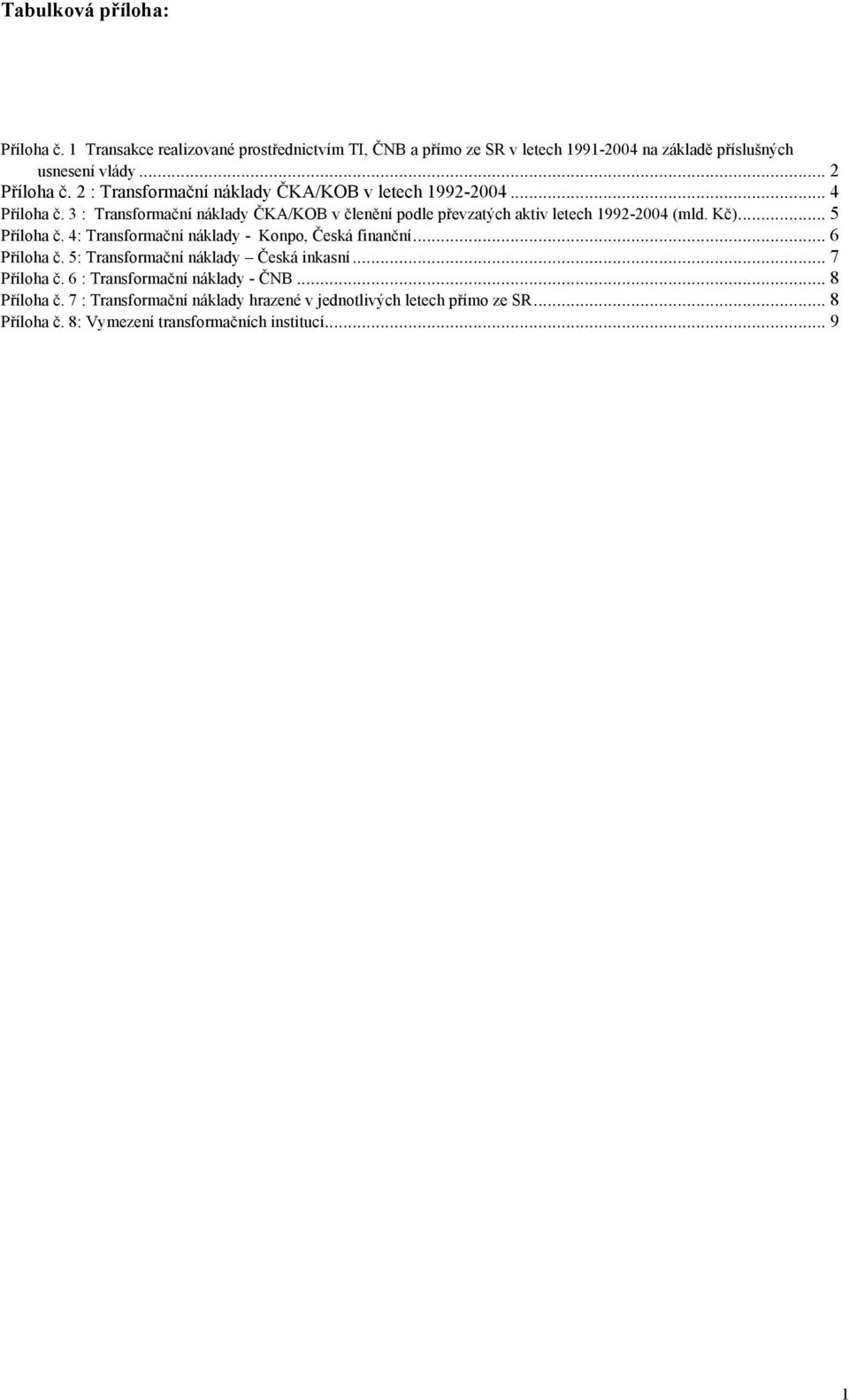 3 : Transformační náklady ČKA/KOB v členění podle převzatých aktiv letech 1992-2004 (mld. Kč)... 5 Příloha č. 4: Transformační náklady - Konpo, Česká finanční.