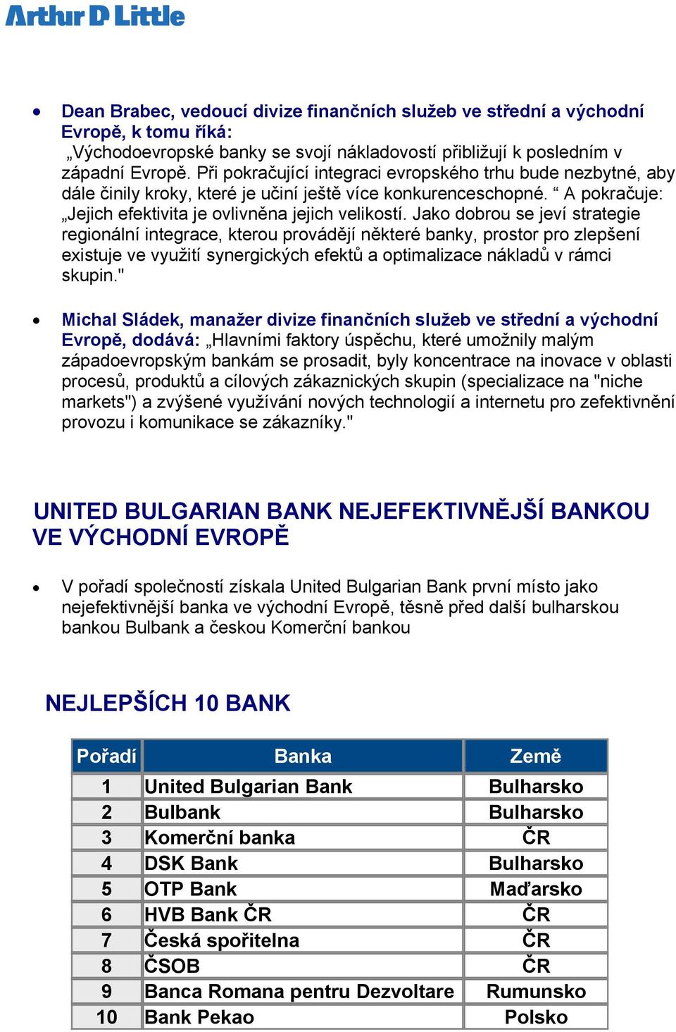 Jako dobrou se jeví strategie regionální integrace, kterou provádějí některé banky, prostor pro zlepšení existuje ve využití synergických efektů a optimalizace nákladů v rámci skupin.