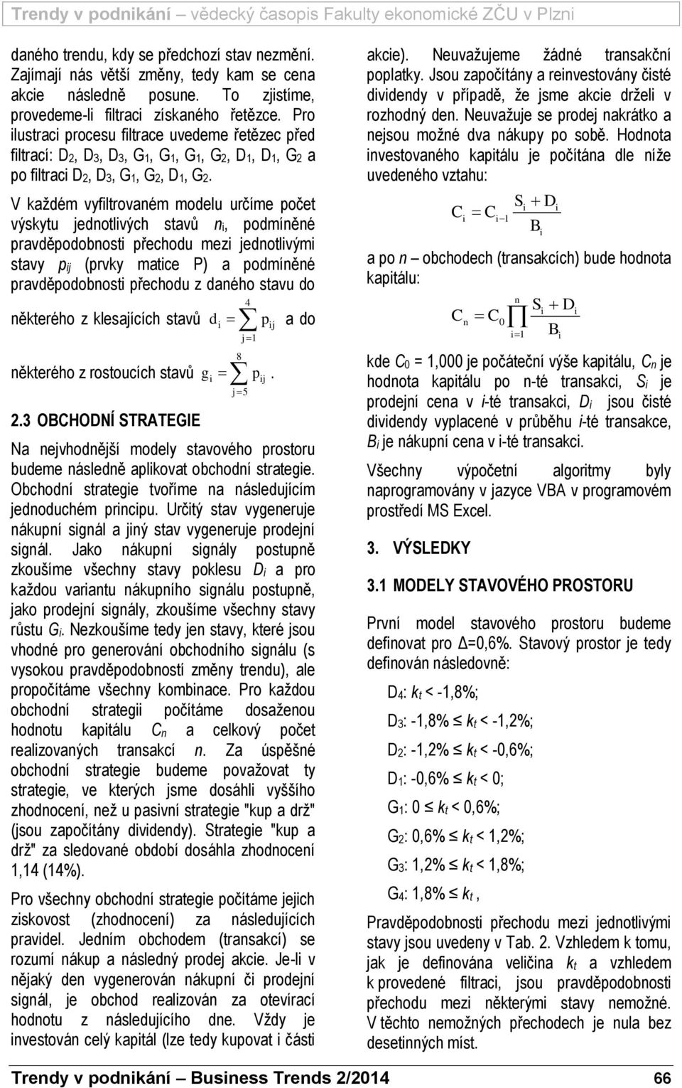 V každém vyfiltrovaém modelu určíme počet výskytu jedotlivých stavů i, podmíěé pravděpodobosti přechodu mezi jedotlivými stavy pij (prvky matice P) a podmíěé pravděpodobosti přechodu z daého stavu do